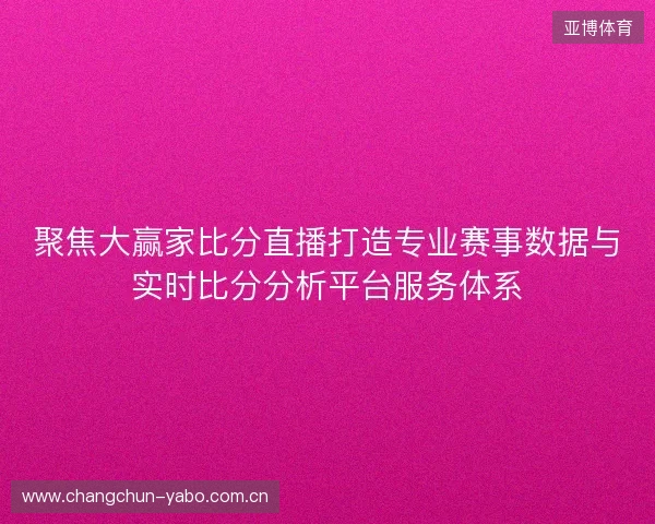 聚焦大赢家比分直播打造专业赛事数据与实时比分分析平台服务体系