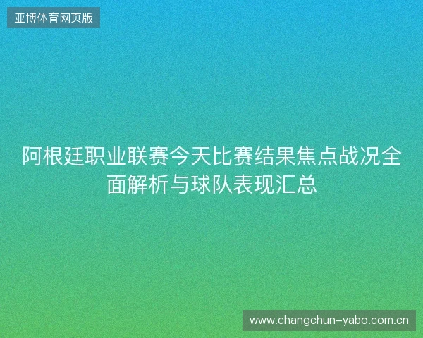 阿根廷职业联赛今天比赛结果焦点战况全面解析与球队表现汇总