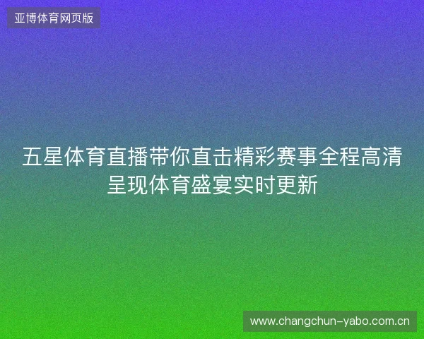 五星体育直播带你直击精彩赛事全程高清呈现体育盛宴实时更新 五星体育直播带你直击精彩赛事全程高清呈现体育盛宴实时更新
