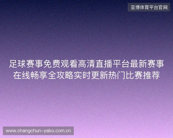 足球赛事免费观看高清直播平台最新赛事在线畅享全攻略实时更新热门比赛推荐 足球赛事免费观看高清直播平台最新赛事在线畅享全攻略实时更新热门比赛推荐