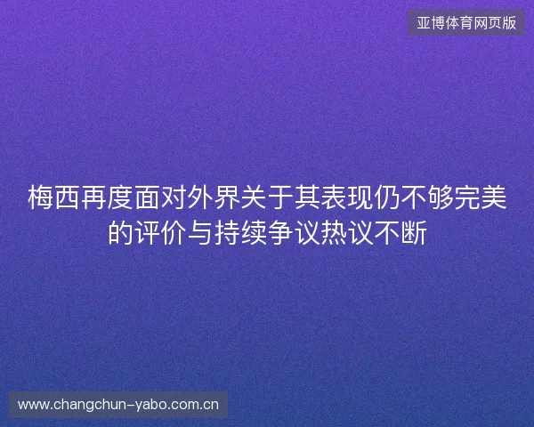 梅西再度面对外界关于其表现仍不够完美的评价与持续争议热议不断 梅西再度面对外界关于其表现仍不够完美的评价与持续争议热议不断