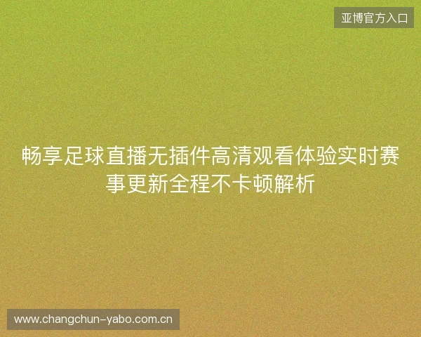 畅享足球直播无插件高清观看体验实时赛事更新全程不卡顿解析 畅享足球直播无插件高清观看体验实时赛事更新全程不卡顿解析