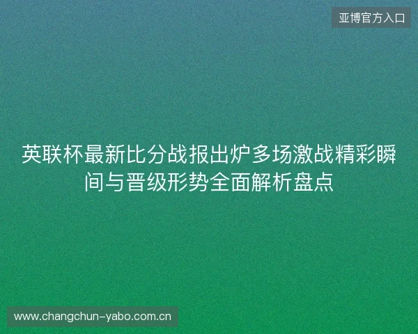 英联杯最新比分战报出炉多场激战精彩瞬间与晋级形势全面解析盘点 英联杯最新比分战报出炉多场激战精彩瞬间与晋级形势全面解析盘点