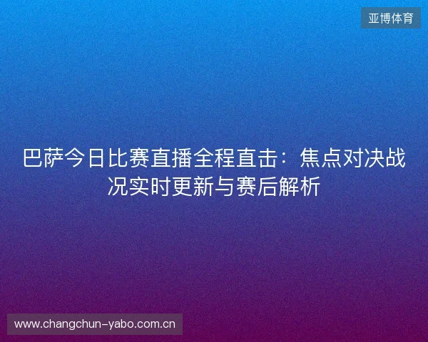 巴萨今日比赛直播全程直击:焦点对决战况实时更新与赛后解析 巴萨今日比赛直播全程直击:焦点对决战况实时更新与赛后解析