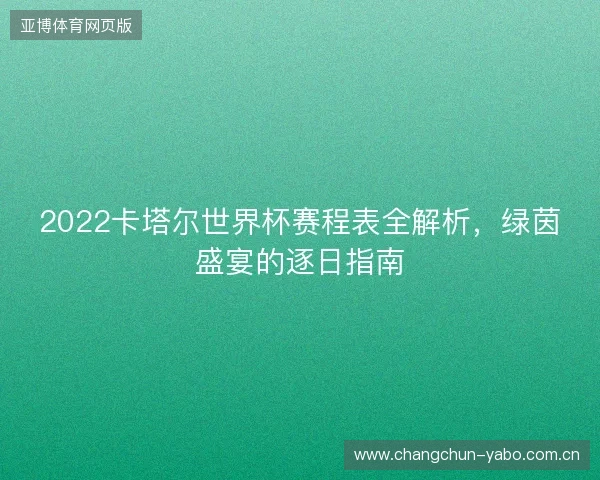 2022卡塔尔世界杯赛程表全解析，绿茵盛宴的逐日指南