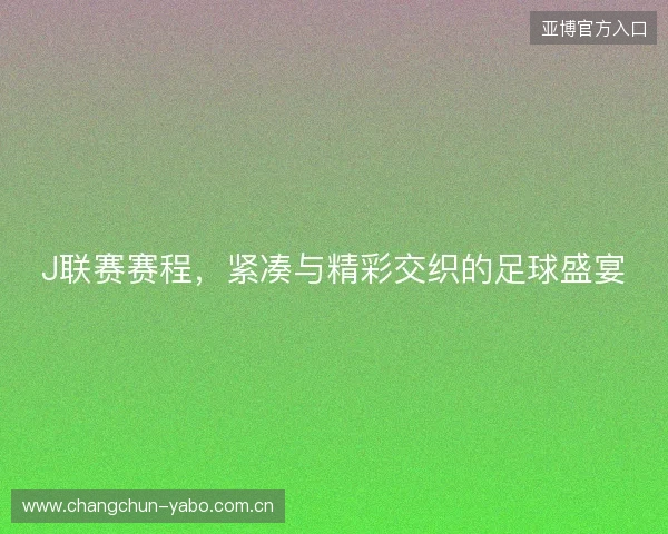 J联赛赛程，紧凑与精彩交织的足球盛宴