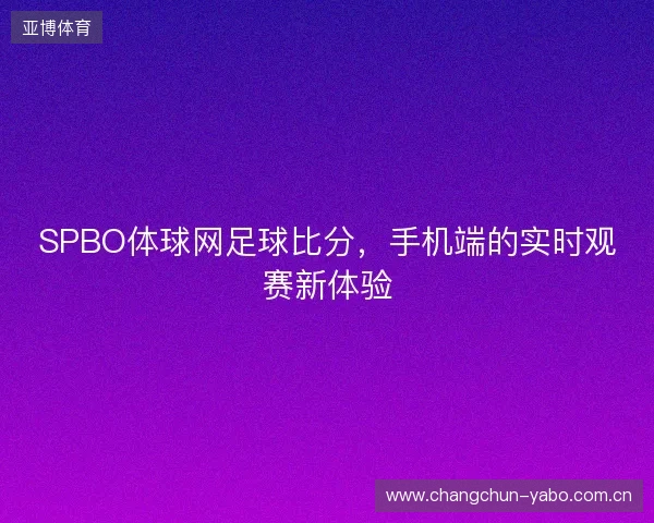 SPBO体球网足球比分，手机端的实时观赛新体验